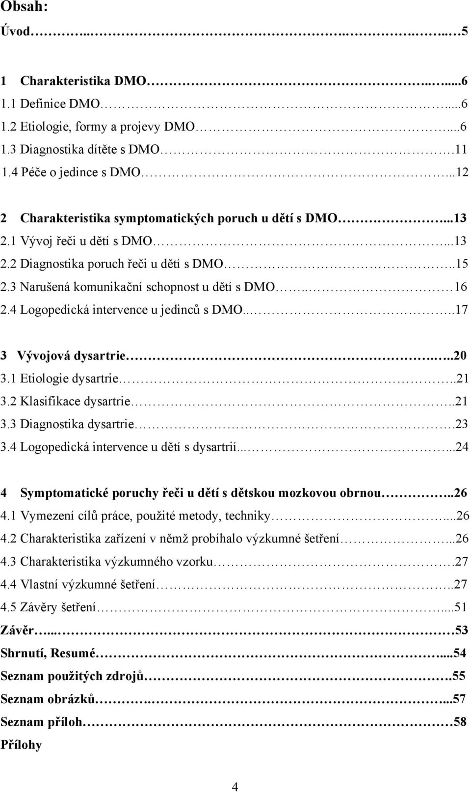 4 Logopedická intervence u jedinců s DMO....17 3 Vývojová dysartrie...20 3.1 Etiologie dysartrie..21 3.2 Klasifikace dysartrie..21 3.3 Diagnostika dysartrie.23 3.
