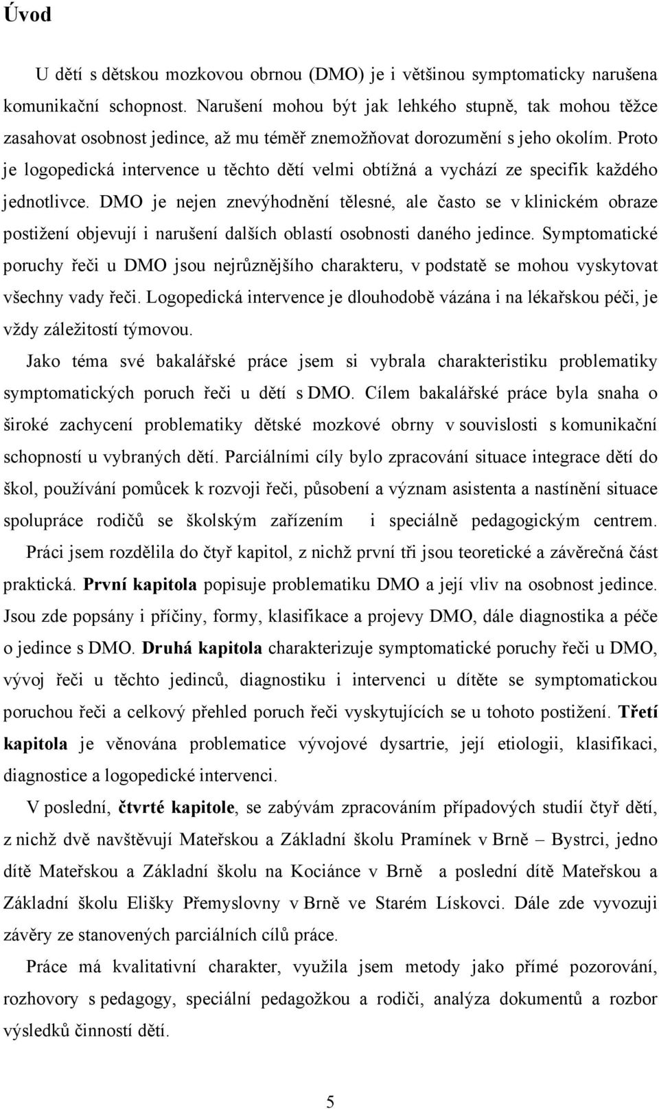 Proto je logopedická intervence u těchto dětí velmi obtížná a vychází ze specifik každého jednotlivce.