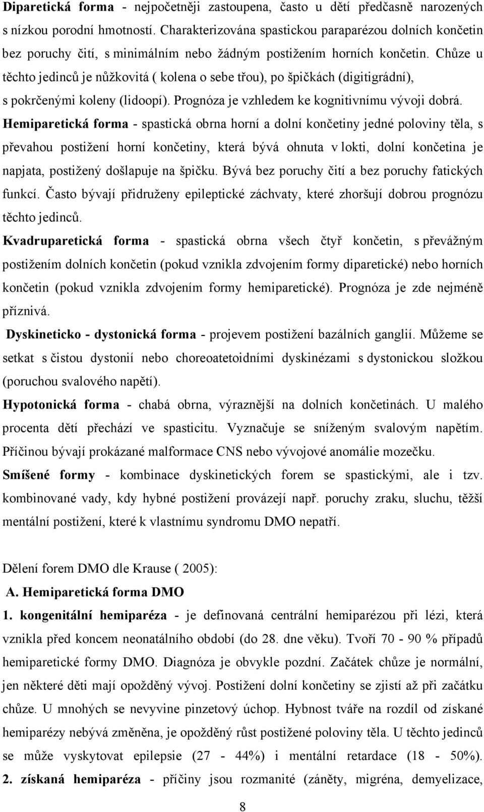 Chůze u těchto jedinců je nůžkovitá ( kolena o sebe třou), po špičkách (digitigrádní), s pokrčenými koleny (lidoopí). Prognóza je vzhledem ke kognitivnímu vývoji dobrá.