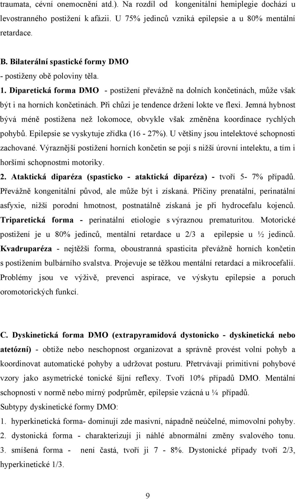 Při chůzi je tendence držení lokte ve flexi. Jemná hybnost bývá méně postižena než lokomoce, obvykle však změněna koordinace rychlých pohybů. Epilepsie se vyskytuje zřídka (16-27%).