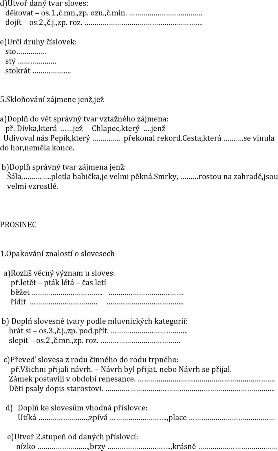 b)doplň správný tvar zájmena jenž: Šála,..pletla babička,je velmi pěkná.smrky, rostou na zahradě,jsou velmi vzrostlé. PROSINEC 1.Opakování znalostí o slovesech a)rozliš věcný význam u sloves: př.