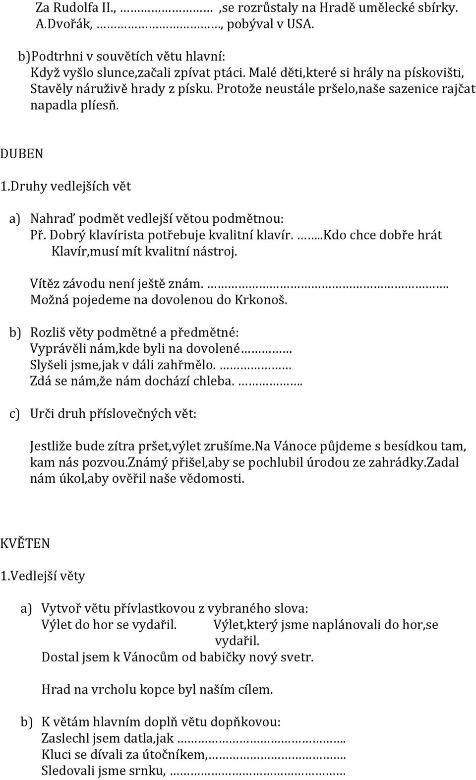 Druhy vedlejších vět a) Nahraď podmět vedlejší větou podmětnou: Př. Dobrý klavírista potřebuje kvalitní klavír...kdo chce dobře hrát Klavír,musí mít kvalitní nástroj. Vítěz závodu není ještě znám.