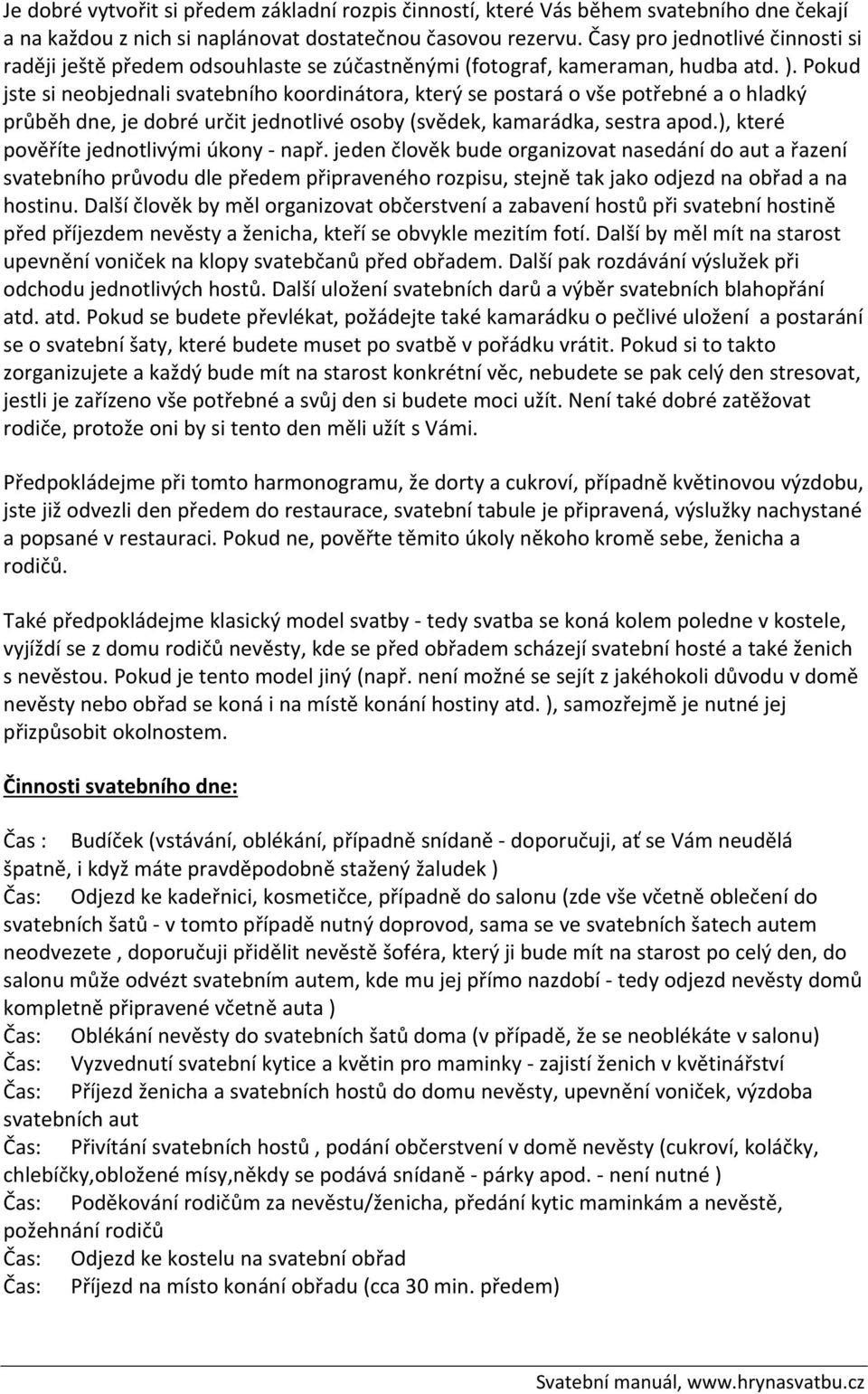 Pokud jste si neobjednali svatebního koordinátora, který se postará o vše potřebné a o hladký průběh dne, je dobré určit jednotlivé osoby (svědek, kamarádka, sestra apod.