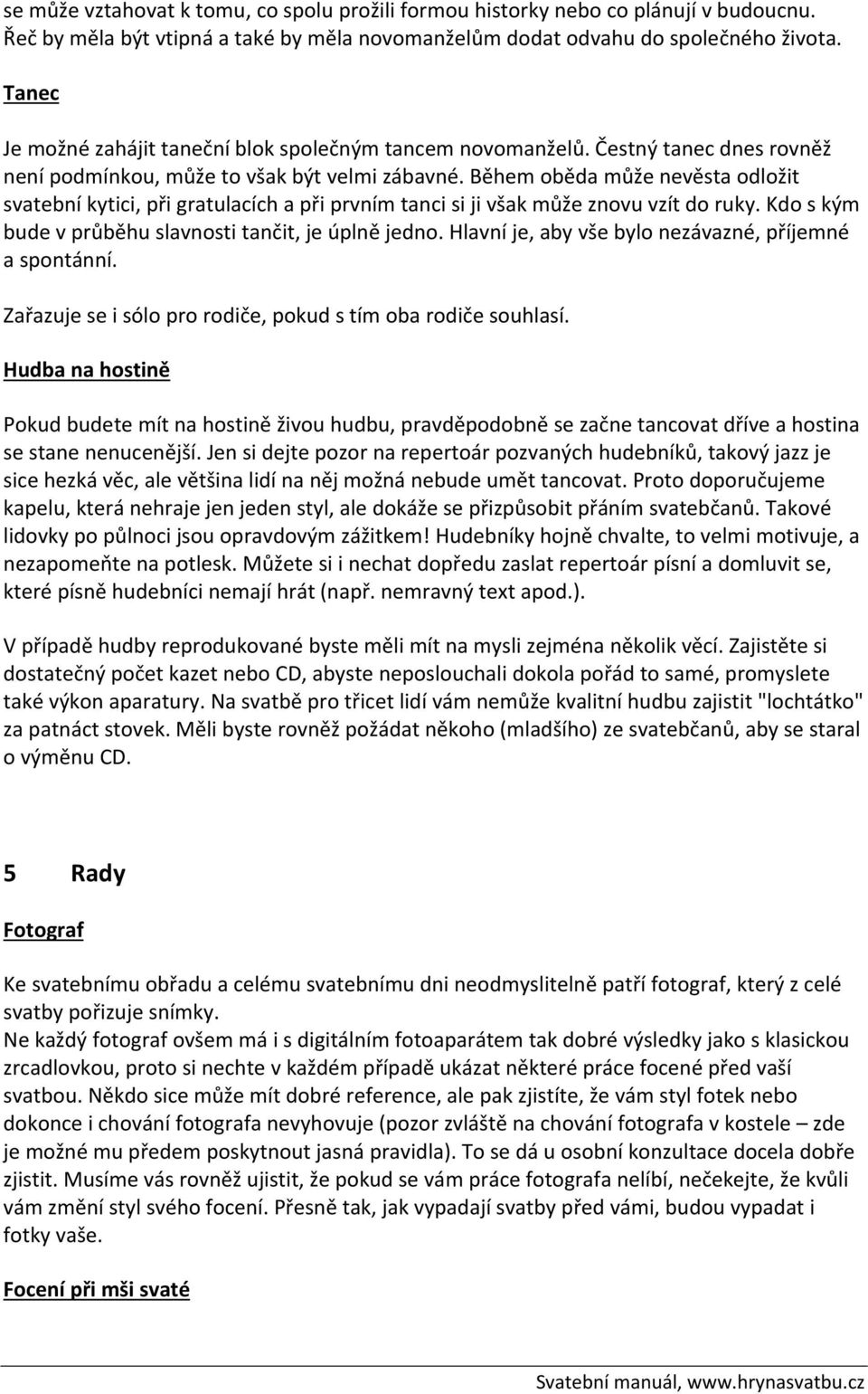 Během oběda může nevěsta odložit svatební kytici, při gratulacích a při prvním tanci si ji však může znovu vzít do ruky. Kdo s kým bude v průběhu slavnosti tančit, je úplně jedno.