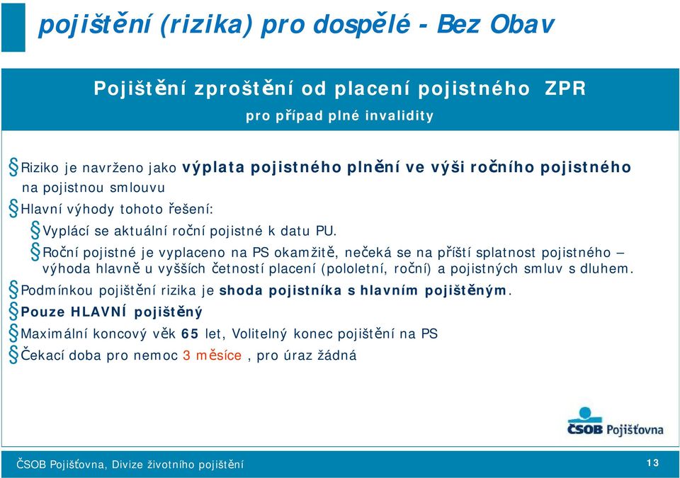 Roční pojistné je vyplaceno na PS okamžitě, nečeká se na příští splatnost pojistného výhoda hlavně u vyšších četností placení (pololetní, roční) a pojistných smluv s