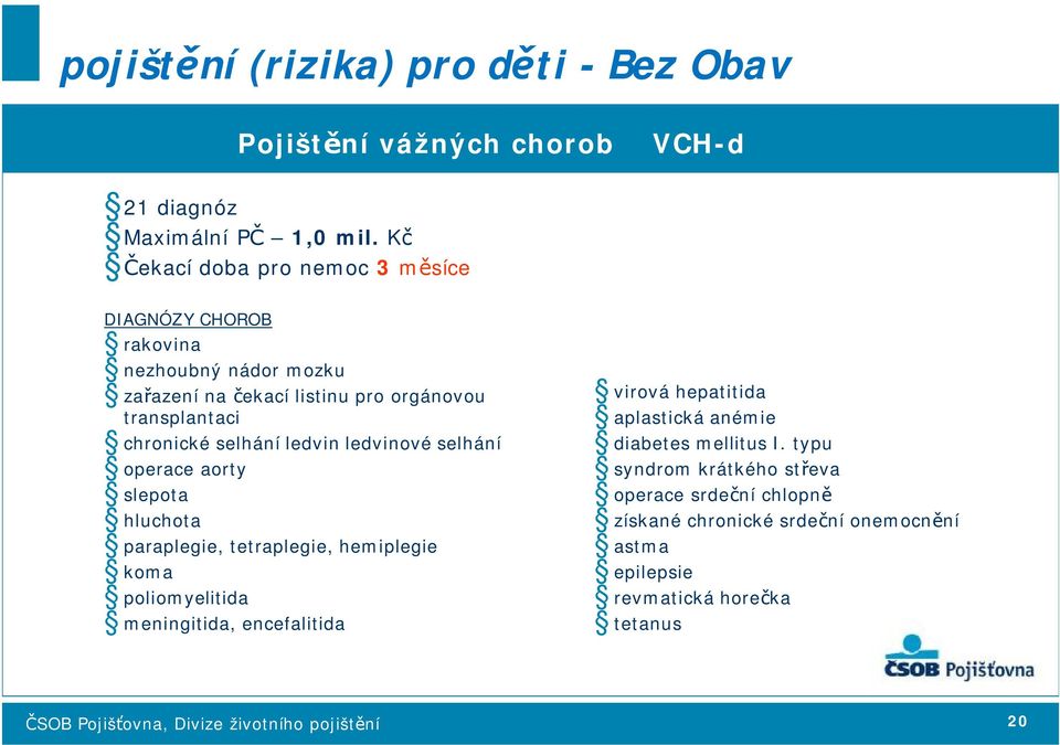 selhání ledvin ledvinové selhání operace aorty slepota hluchota paraplegie, tetraplegie, hemiplegie koma poliomyelitida meningitida, encefalitida