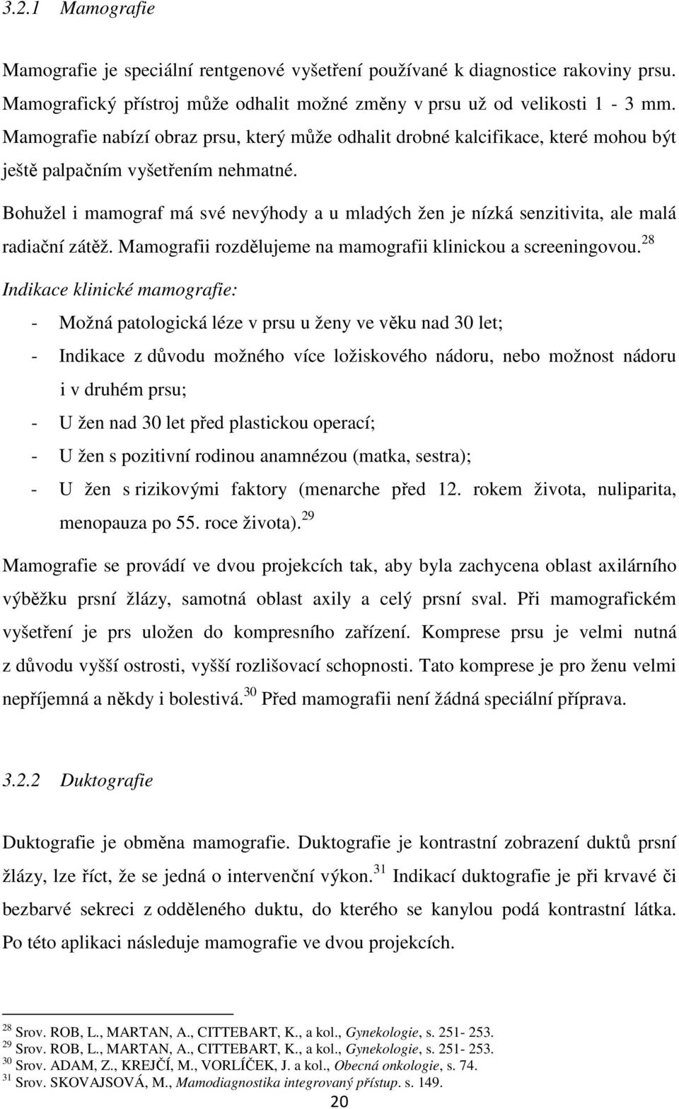 Bohužel i mamograf má své nevýhody a u mladých žen je nízká senzitivita, ale malá radiační zátěž. Mamografii rozdělujeme na mamografii klinickou a screeningovou.