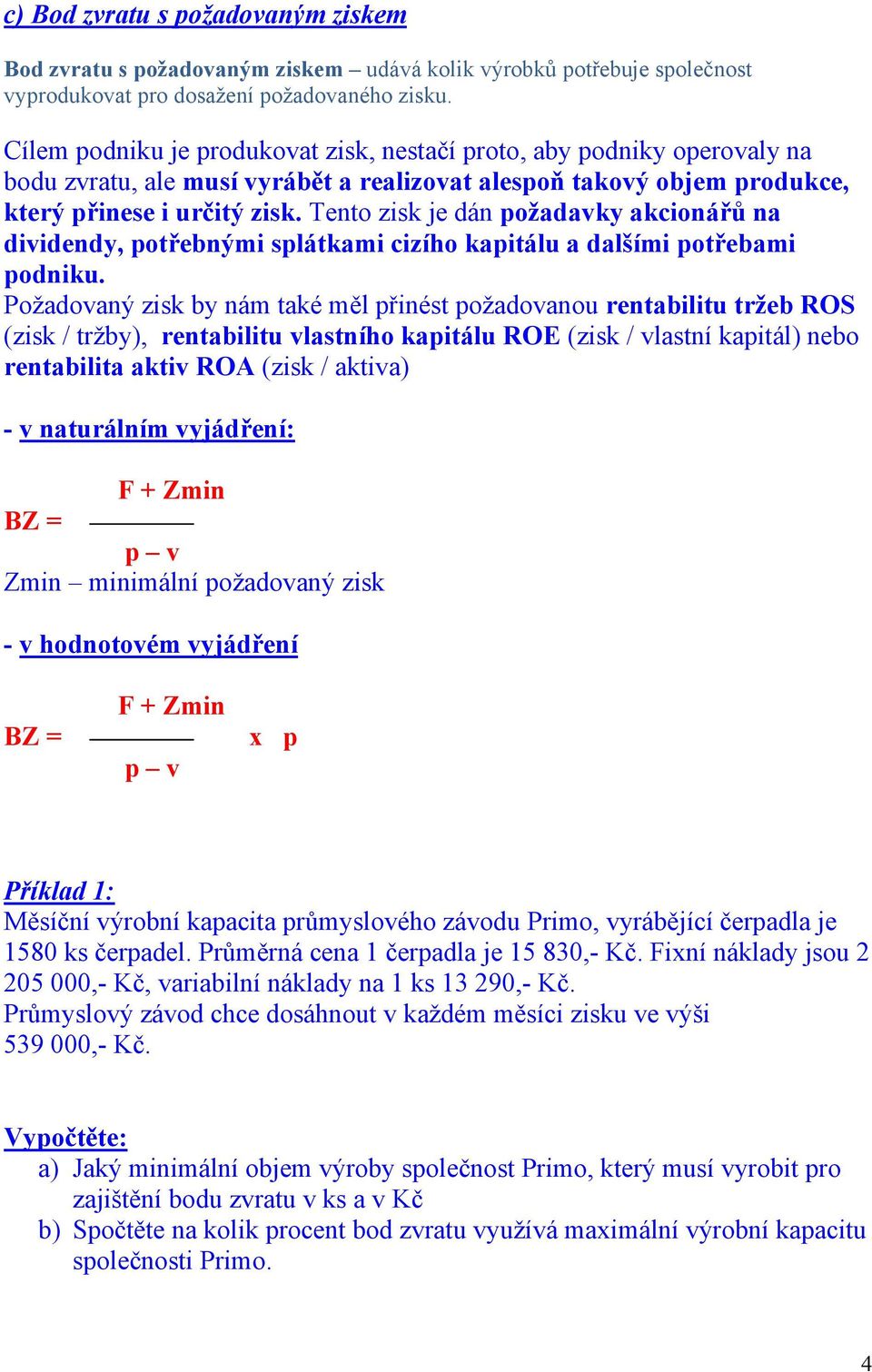 Tento zisk je dán požadavky akcionářů na dividendy, potřebnými splátkami cizího kapitálu a dalšími potřebami podniku.