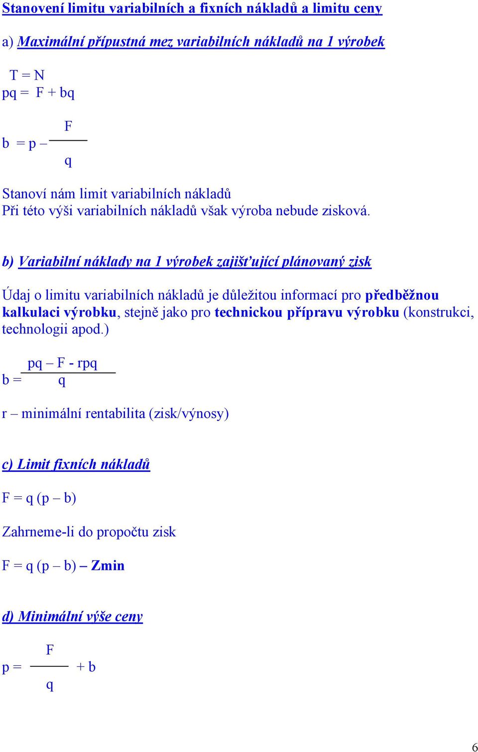 b) Variabilní náklady na 1 výrobek zajišťující plánovaný zisk Údaj o limitu variabilních nákladů je důležitou informací pro předběžnou kalkulaci výrobku, stejně