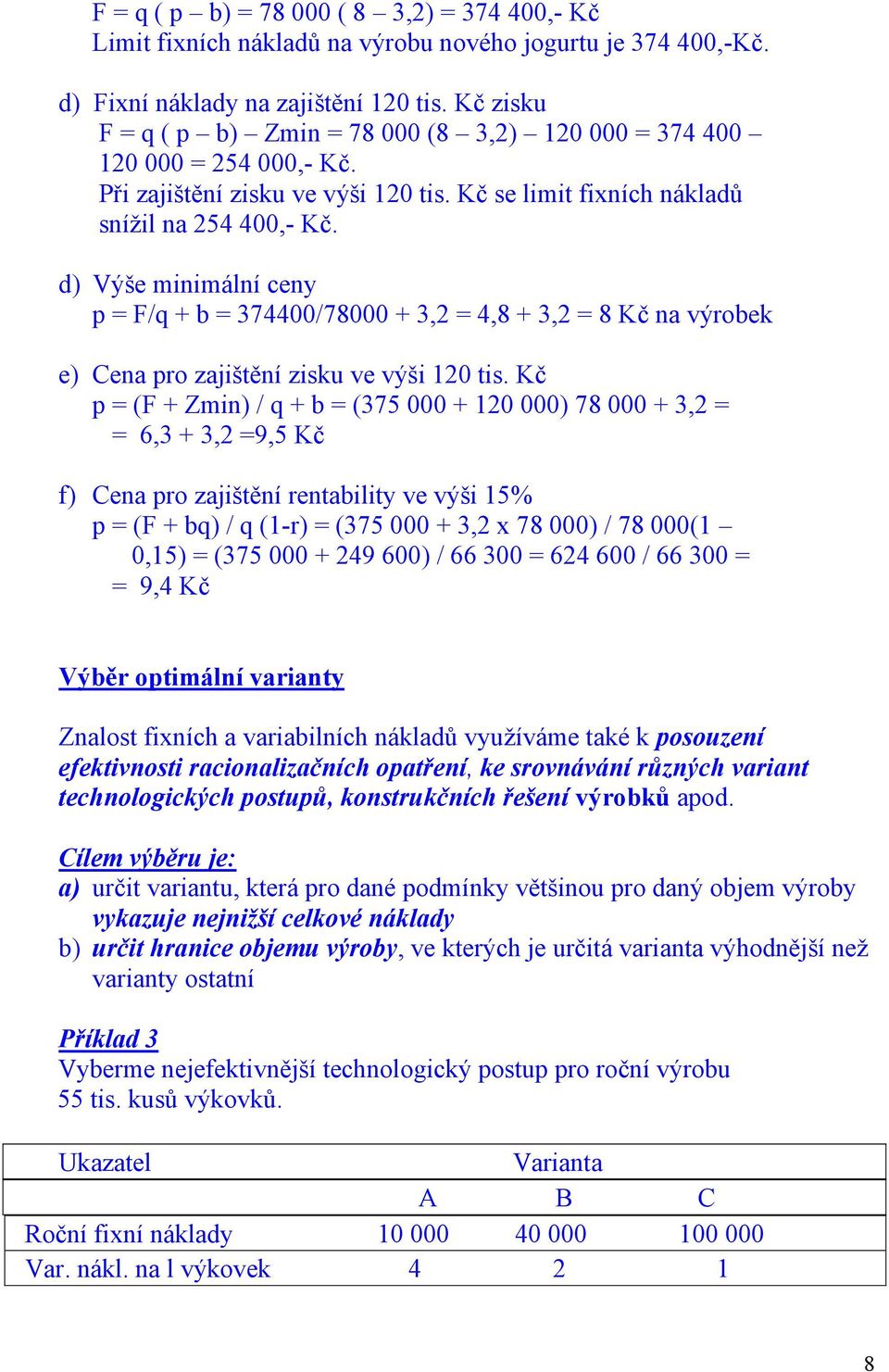 d) Výše minimální ceny p = F/q + b = 374400/78000 + 3,2 = 4,8 + 3,2 = 8 Kč na výrobek e) Cena pro zajištění zisku ve výši 120 tis.