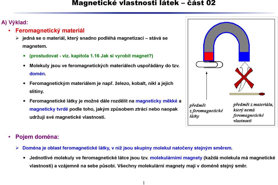 Feromagnetické látky je možné dále rozdělit na magneticky měkké a magneticky tvrdé podle toho, jakým způsobem ztrácí nebo naopak udržují své magnetické vlastnosti.