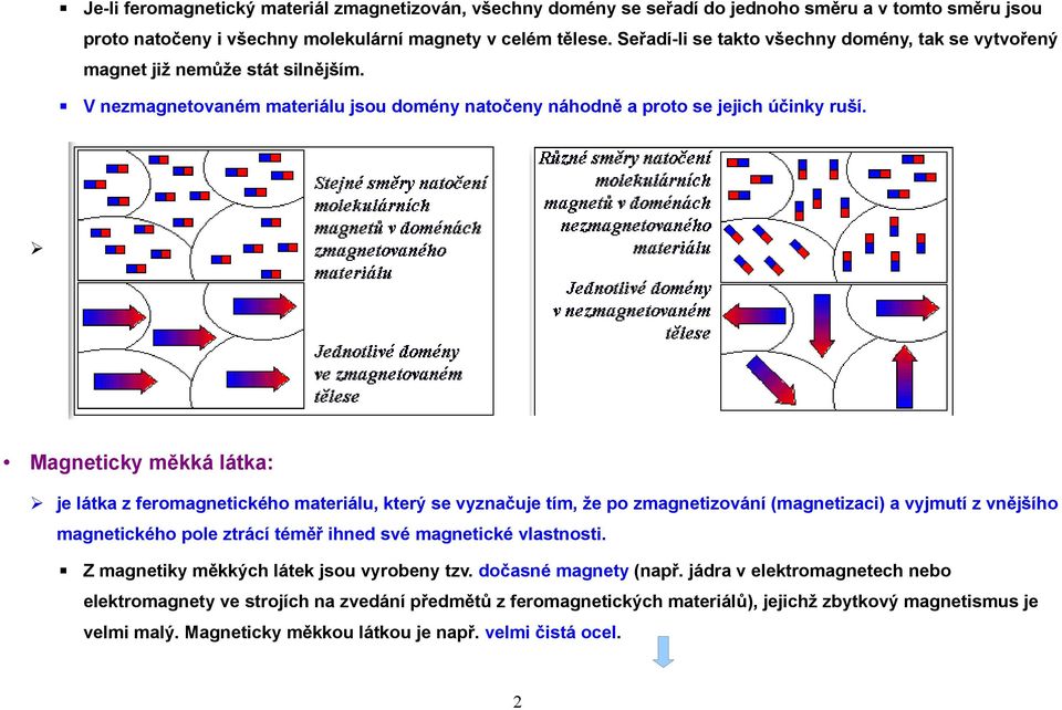 Magneticky měkká látka: je látka z feromagnetického materiálu, který se vyznačuje tím, že po zmagnetizování (magnetizaci) a vyjmutí z vnějšího magnetického pole ztrácí téměř ihned své magnetické