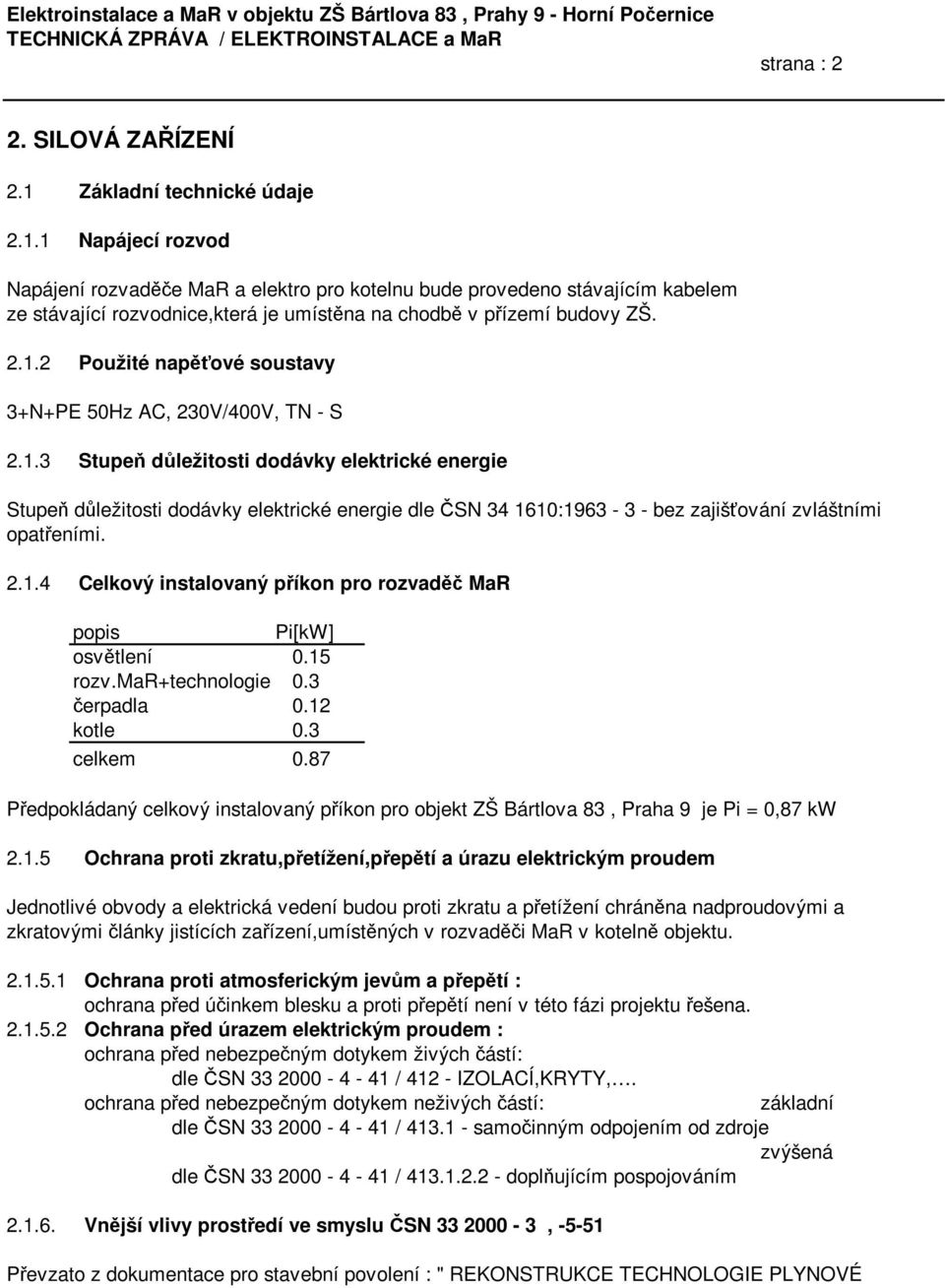 2.1.2 Použité napěťové soustavy 3+N+PE 50Hz AC, 230V/400V, TN - S 2.1.3 Stupeň důležitosti dodávky elektrické energie Stupeň důležitosti dodávky elektrické energie dle ČSN 34 1610:1963-3 - bez zajišťování zvláštními opatřeními.