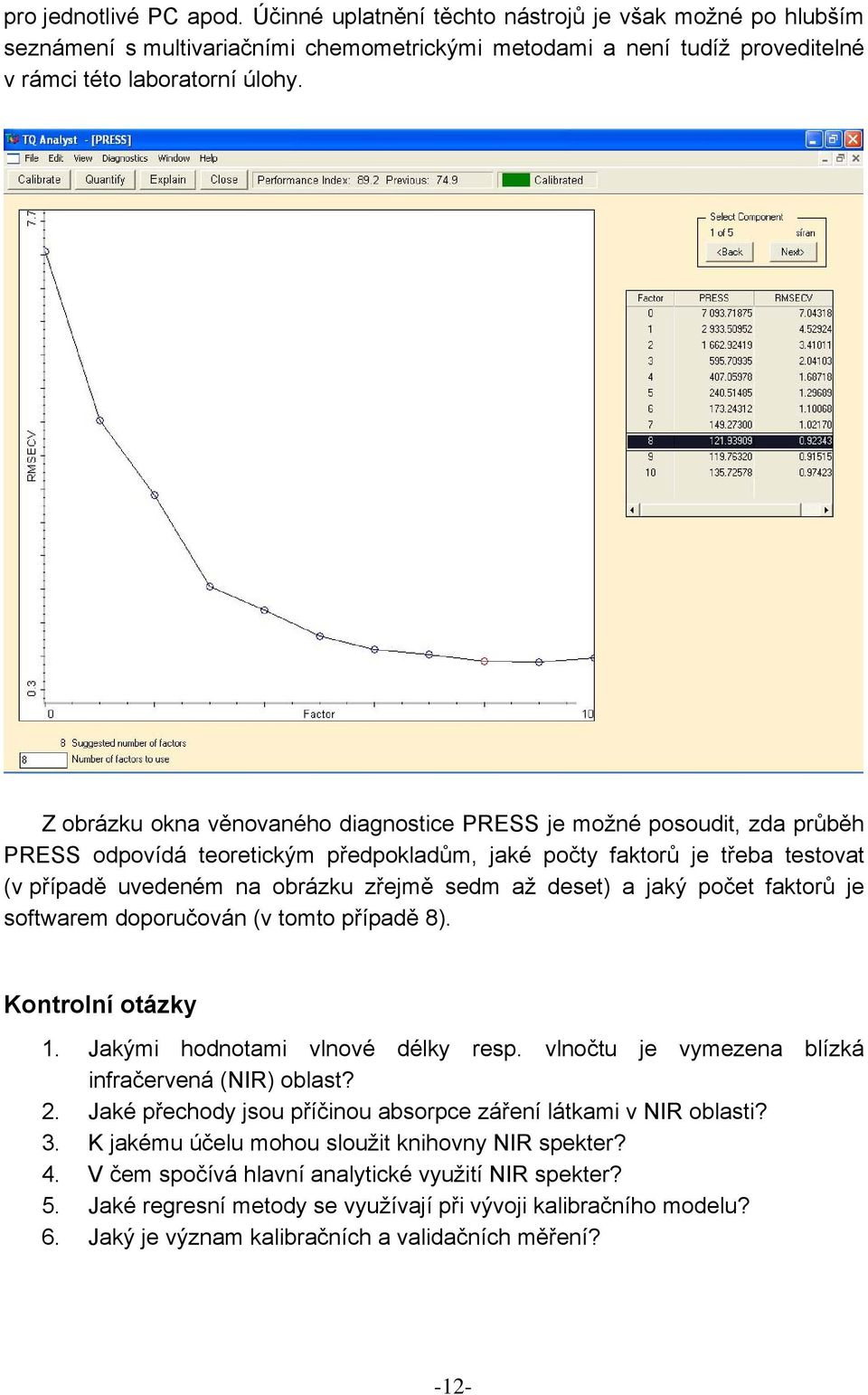 deset) a jaký počet faktorů je softwarem doporučován (v tomto případě 8). Kontrolní otázky 1. Jakými hodnotami vlnové délky resp. vlnočtu je vymezena blízká infračervená (NIR) oblast? 2.