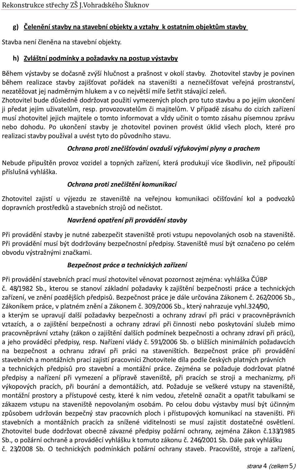 Zhotovitel stavby je povinen během realizace stavby zajišťovat pořádek na staveništi a neznečišťovat veřejná prostranství, nezatěžovat jej nadměrným hlukem a v co největší míře šetřit stávající zeleň.