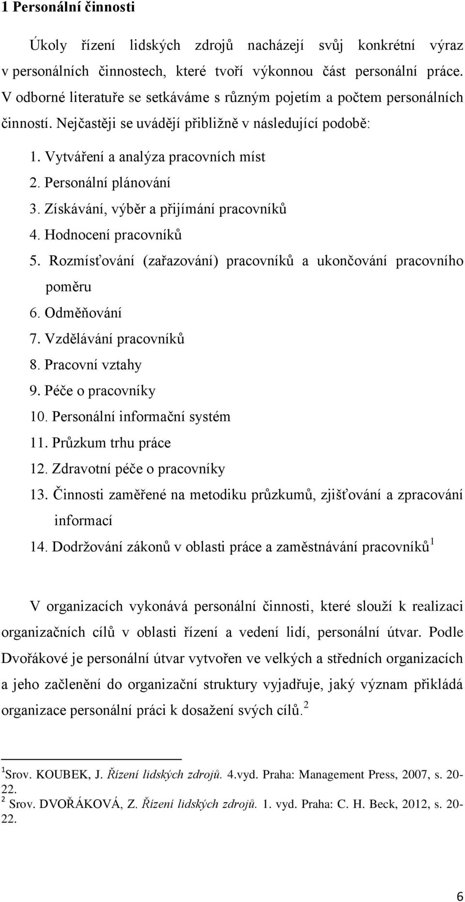 Personální plánování 3. Získávání, výběr a přijímání pracovníků 4. Hodnocení pracovníků 5. Rozmísťování (zařazování) pracovníků a ukončování pracovního poměru 6. Odměňování 7. Vzdělávání pracovníků 8.