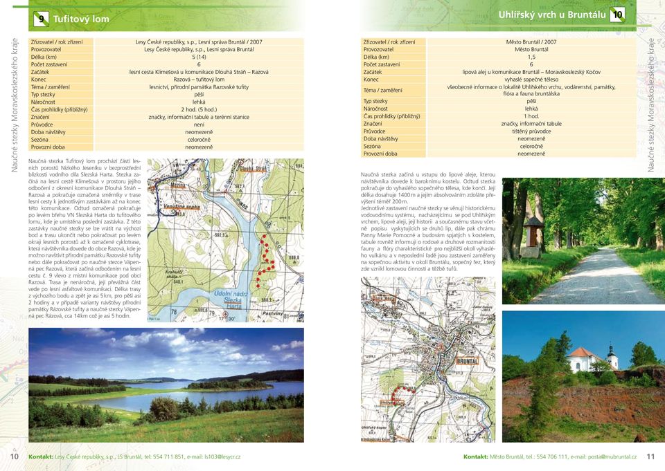 , Lesní správa Bruntál / 2007 Lesy České repu, Lesní správa Bruntál Délka (km) 5 (14) Počet zastavení 6 lesní cesta Klimešová u komunikace Dlouhá Stráň Razová Razová tufitový lom lesnictví, přírodní