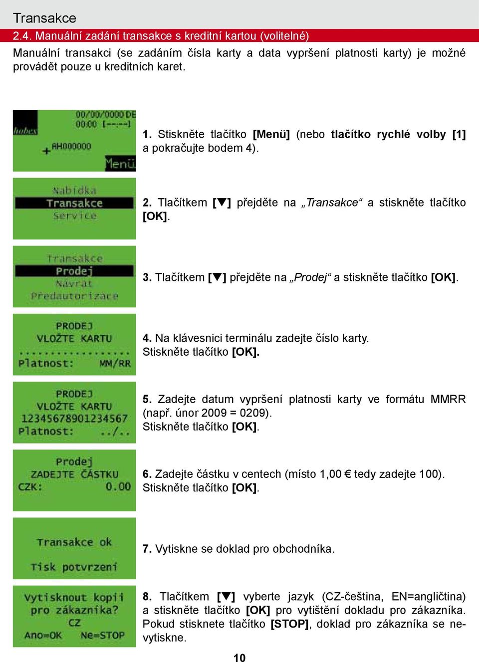 Na klávesnici terminálu zadejte číslo karty. Stiskněte tlačítko 5. Zadejte datum vypršení platnosti karty ve formátu MMRR (např. únor 2009 = 0209). Stiskněte tlačítko 6.