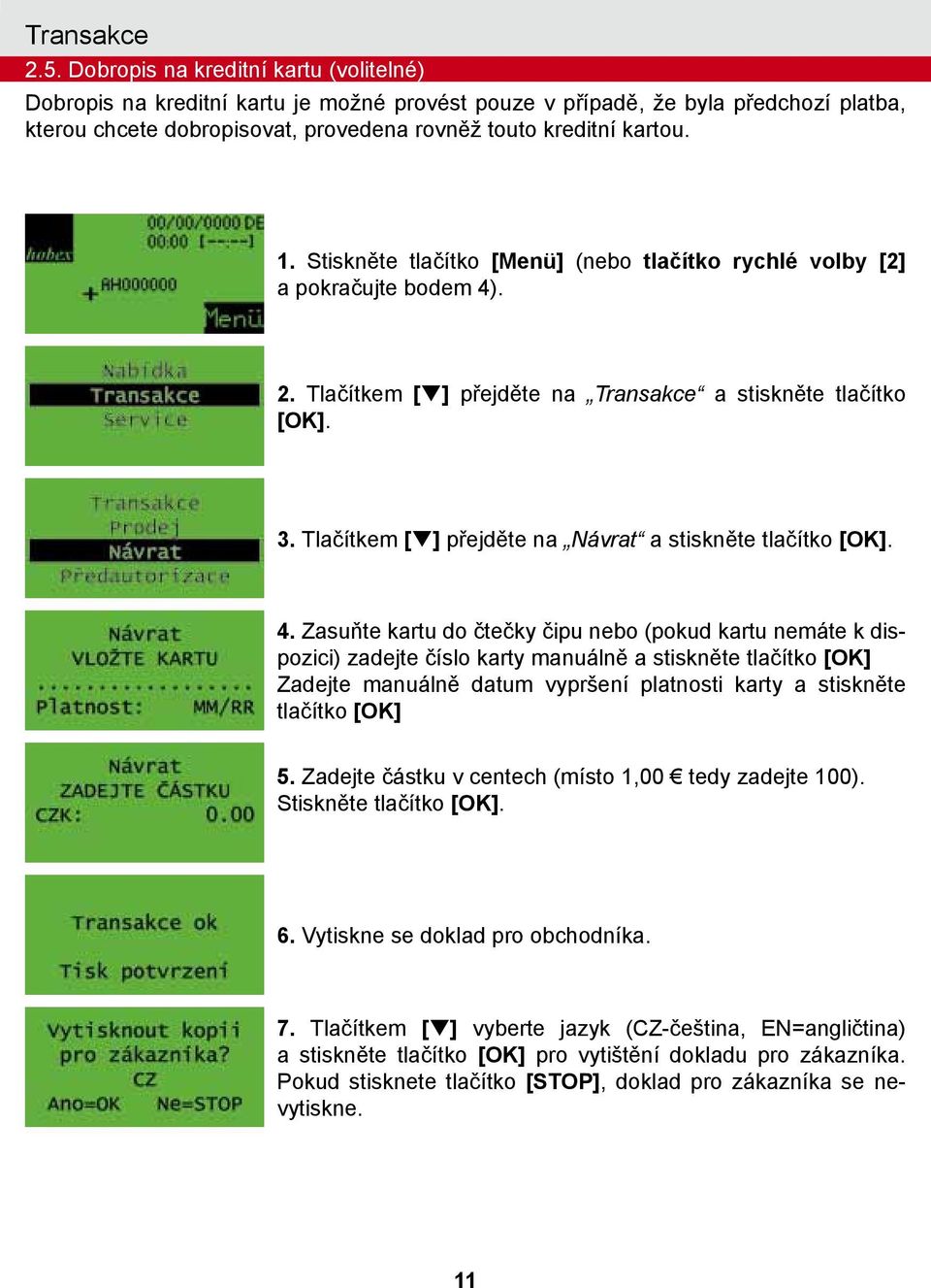 Stiskněte tlačítko [Menü] (nebo tlačítko rychlé volby [2] a pokračujte bodem 4). 2. Tlačítkem [q] přejděte na Transakce a stiskněte tlačítko 3. Tlačítkem [q] přejděte na Návrat a stiskněte tlačítko 4.