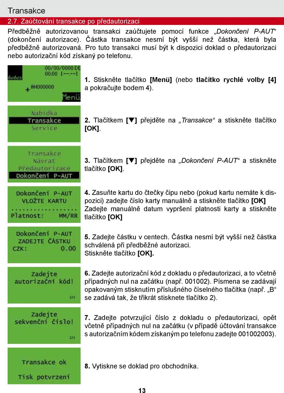 Stiskněte tlačítko [Menü] (nebo tlačítko rychlé volby [4] a pokračujte bodem 4). 2. Tlačítkem [q] přejděte na Transakce a stiskněte tlačítko 3.