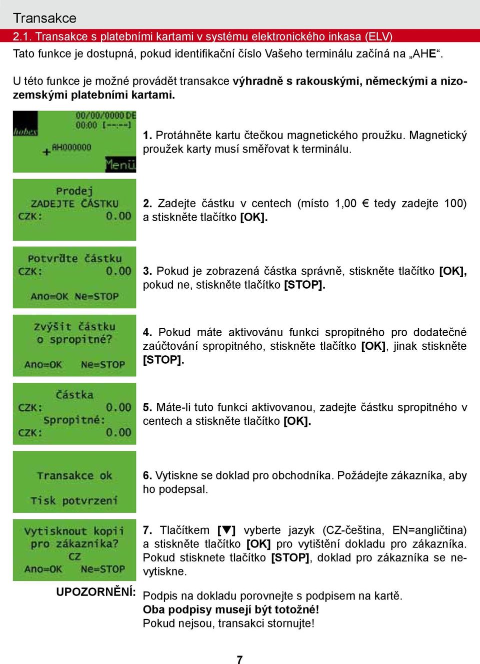 Magnetický proužek karty musí směřovat k terminálu. 2. Zadejte částku v centech (místo 1,00 tedy zadejte 100) a stiskněte tlačítko 3.