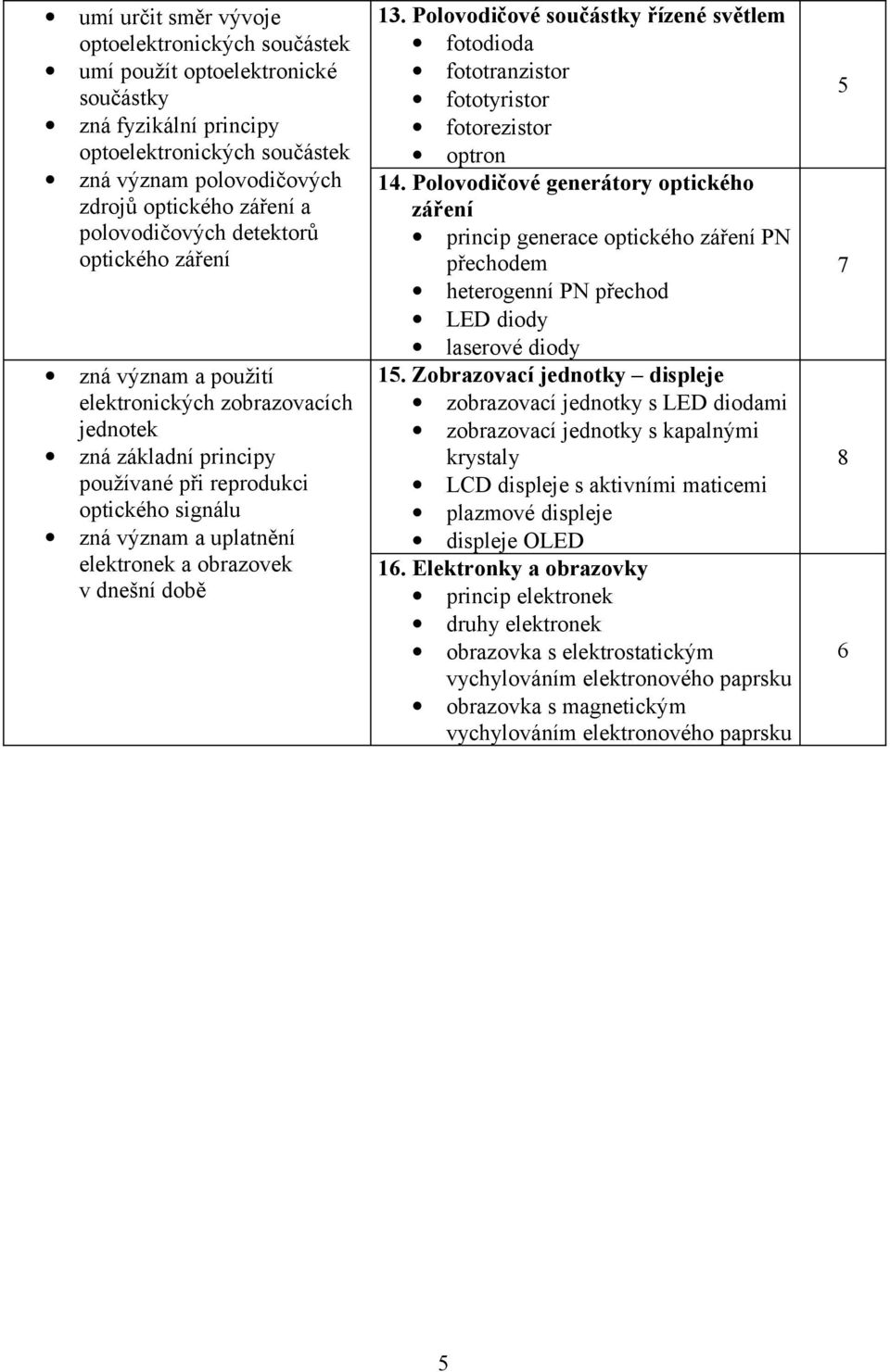 a obrazovek v dnešní době 13. Polovodičové součástky řízené světlem fotodioda fototranzistor fototyristor fotorezistor optron 1.