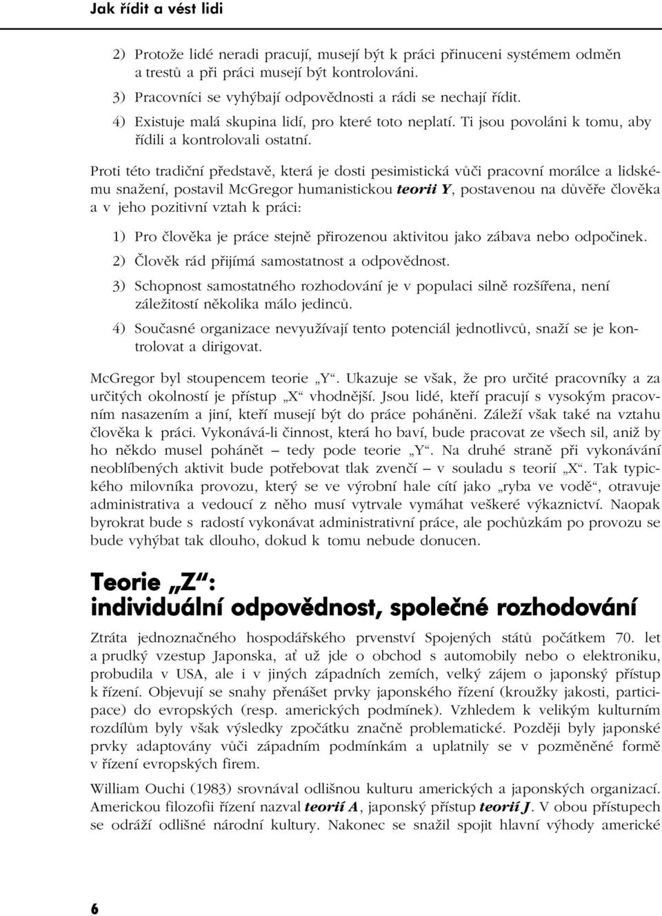 Proti této tradiční představě, která je dosti pesimistická vůči pracovní morálce a lidskému snažení, postavil McGregor humanistickou teorii Y, postavenou na důvěře člověka a v jeho pozitivní vztah k