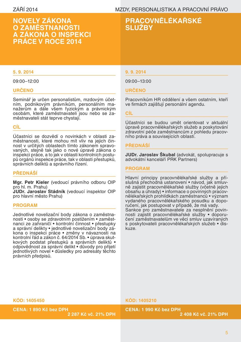 9. 2014 09:00 13:00 Seminář je určen personalistům, mzdovým účetním, podnikovým právníkům, personálním manažerům a dále všem fyzickým a právnickým osobám, které zaměstnavateli jsou nebo se