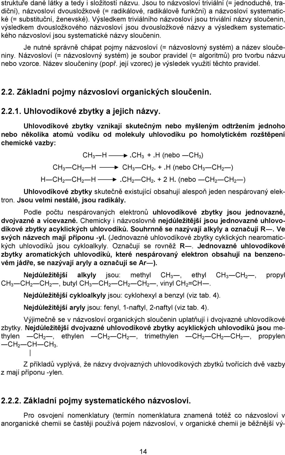 Výsledkem triviálního názvosloví jsou triviální názvy sloučenin, výsledkem dvousložkového názvosloví jsou dvousložkové názvy a výsledkem systematického názvosloví jsou systematické názvy sloučenin.