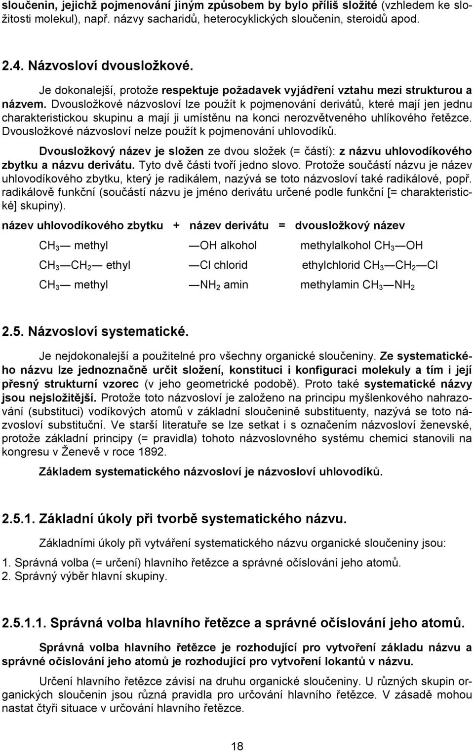 Dvousložkové názvosloví lze použít k pojmenování derivátů, které mají jen jednu charakteristickou skupinu a mají ji umístěnu na konci nerozvětveného uhlíkového řetězce.