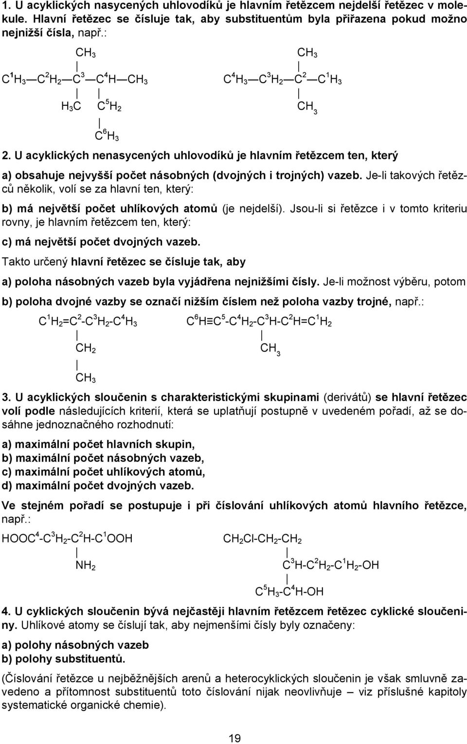 U acyklických nenasycených uhlovodíků je hlavním řetězcem ten, který a) obsahuje nejvyšší počet násobných (dvojných i trojných) vazeb.