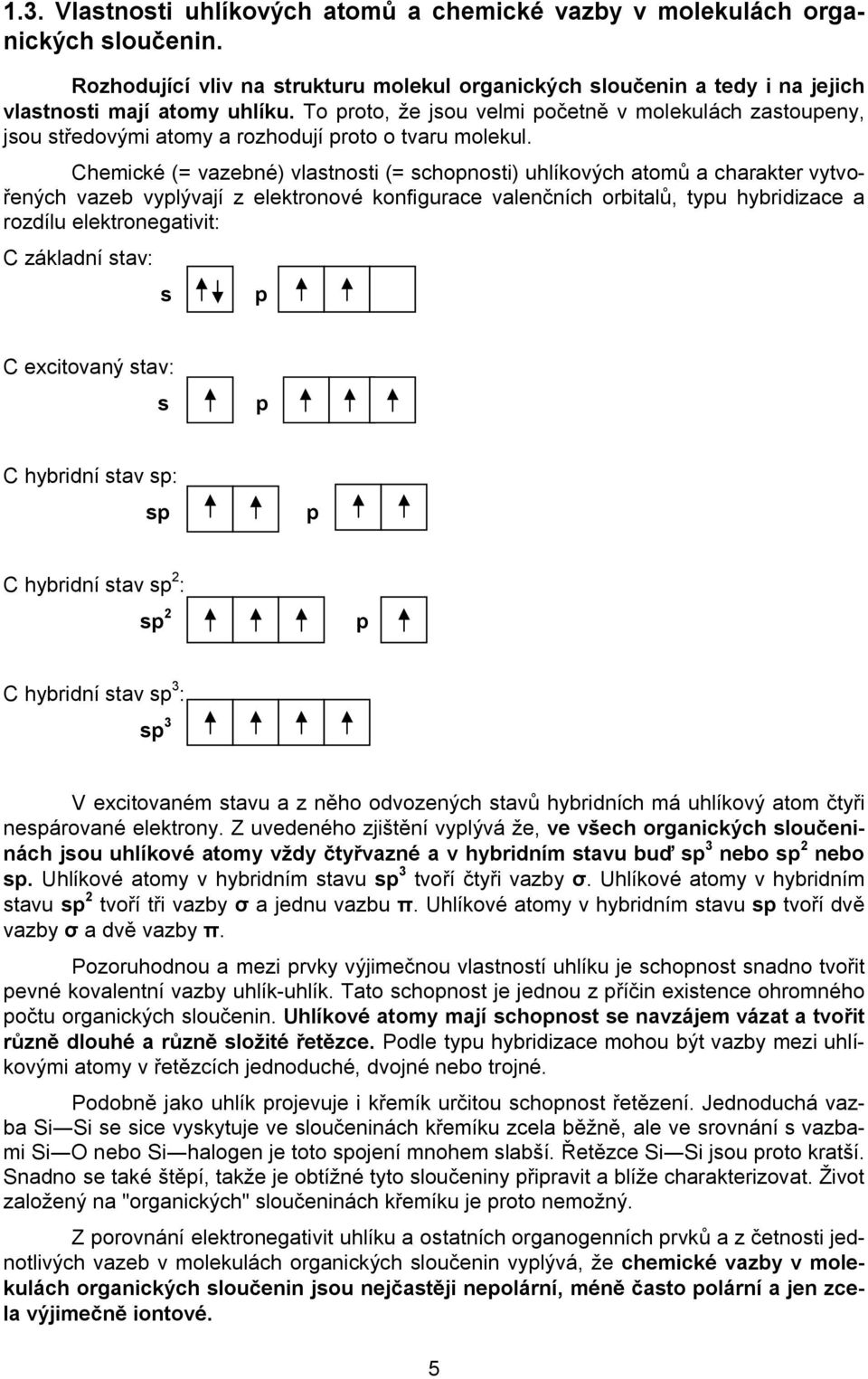 Chemické (= vazebné) vlastnosti (= schopnosti) uhlíkových atomů a charakter vytvořených vazeb vyplývají z elektronové konfigurace valenčních orbitalů, typu hybridizace a rozdílu elektronegativit: C