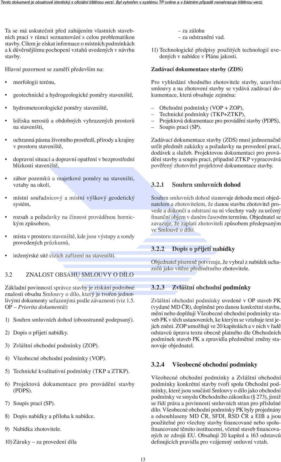 Hlavní pozornost se zaměří především na: morfologii terénu, geotechnické a hydrogeologické poměry staveniště, hydrometeorologické poměry staveniště, ložiska nerostů a obdobných vyhrazených prostorů