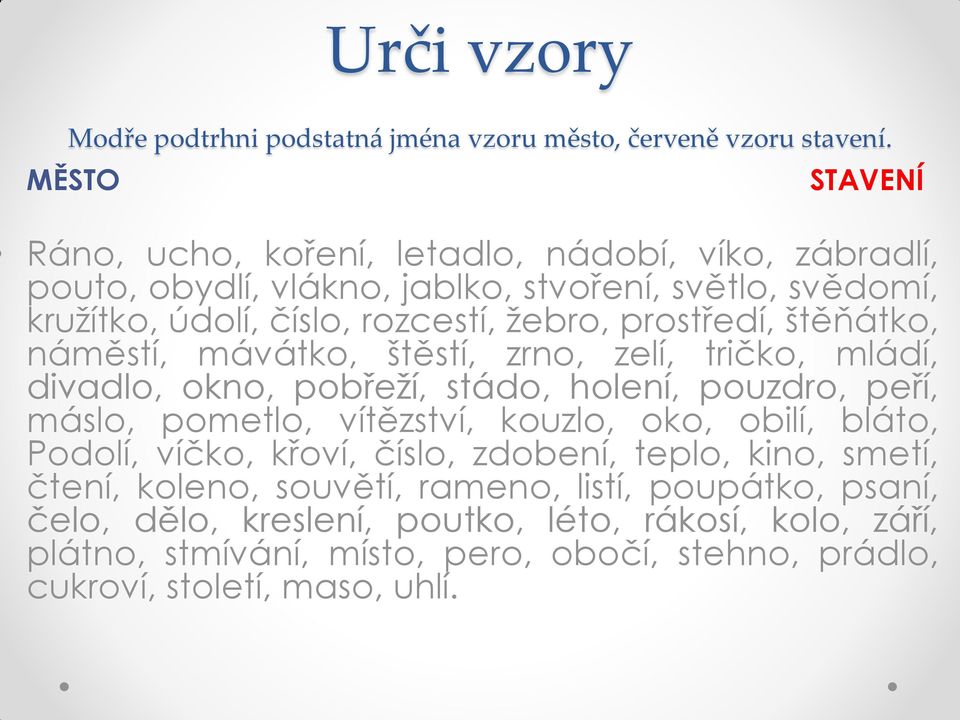 prostředí, štěňátko, náměstí, mávátko, štěstí, zrno, zelí, tričko, mládí, divadlo, okno, pobřeží, stádo, holení, pouzdro, peří, máslo, pometlo, vítězství, kouzlo, oko,