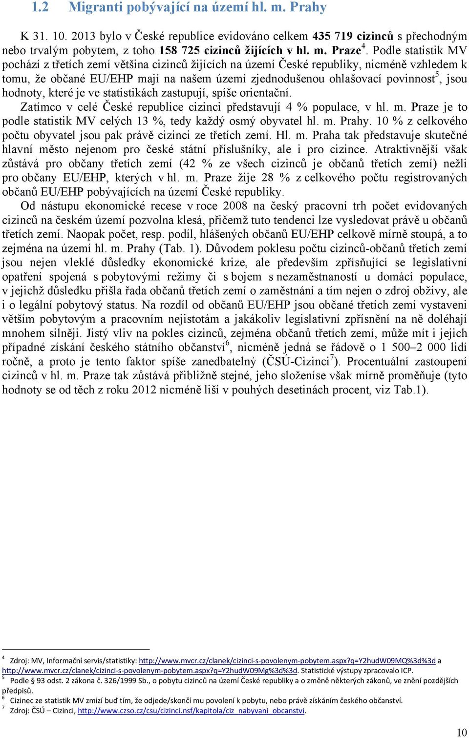 hodnoty, které je ve statistikách zastupují, spíše orientační. Zatímco v celé České republice cizinci představují 4 % populace, v hl. m.