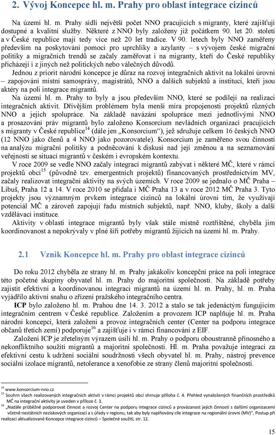 letech byly NNO zaměřeny především na poskytování pomoci pro uprchlíky a azylanty s vývojem české migrační politiky a migračních trendů se začaly zaměřovat i na migranty, kteří do České republiky