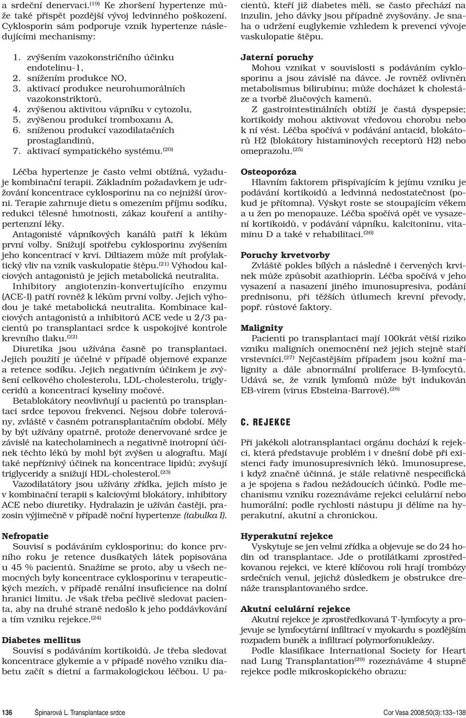 zvýšenou produkcí tromboxanu A, 6. sníženou produkcí vazodilatačních prostaglandinů, 7. aktivací sympatického systému. (20) Léčba hypertenze je často velmi obtížná, vyžaduje kombinační terapii.