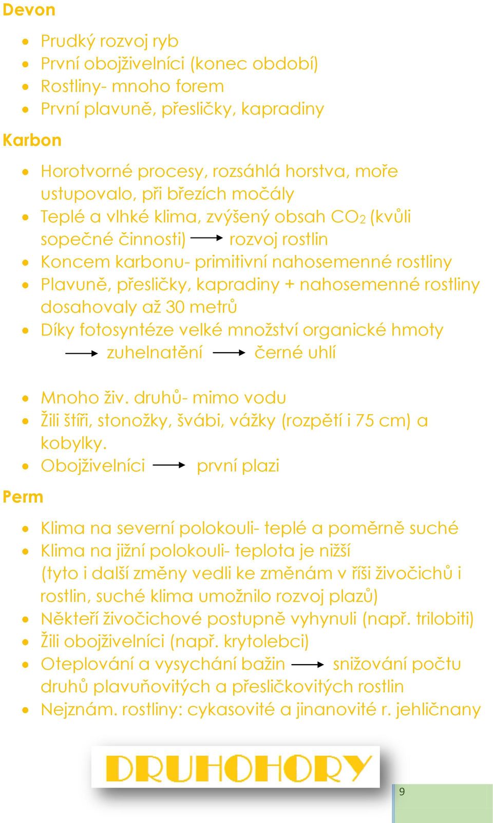 až 30 metrů Díky fotosyntéze velké množství organické hmoty zuhelnatění černé uhlí Mnoho živ. druhů- mimo vodu Žili štíři, stonožky, švábi, vážky (rozpětí i 75 cm) a kobylky.