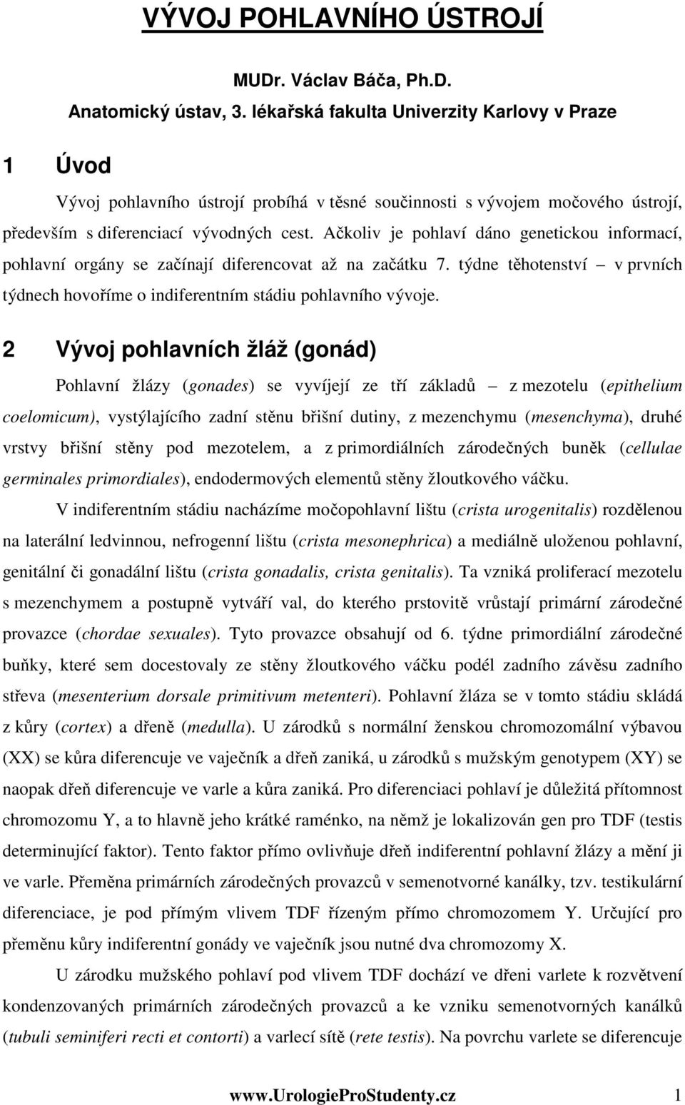 Ačkoliv je pohlaví dáno genetickou informací, pohlavní orgány se začínají diferencovat až na začátku 7. týdne těhotenství v prvních týdnech hovoříme o indiferentním stádiu pohlavního vývoje.