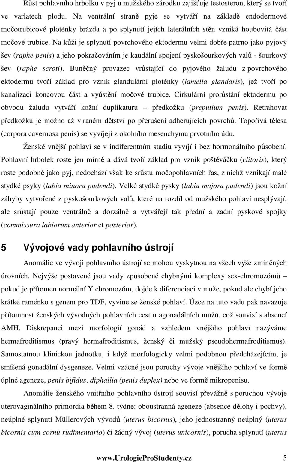 Na kůži je splynutí povrchového ektodermu velmi dobře patrno jako pyjový šev (raphe penis) a jeho pokračováním je kaudální spojení pyskošourkových valů - šourkový šev (raphe scroti).