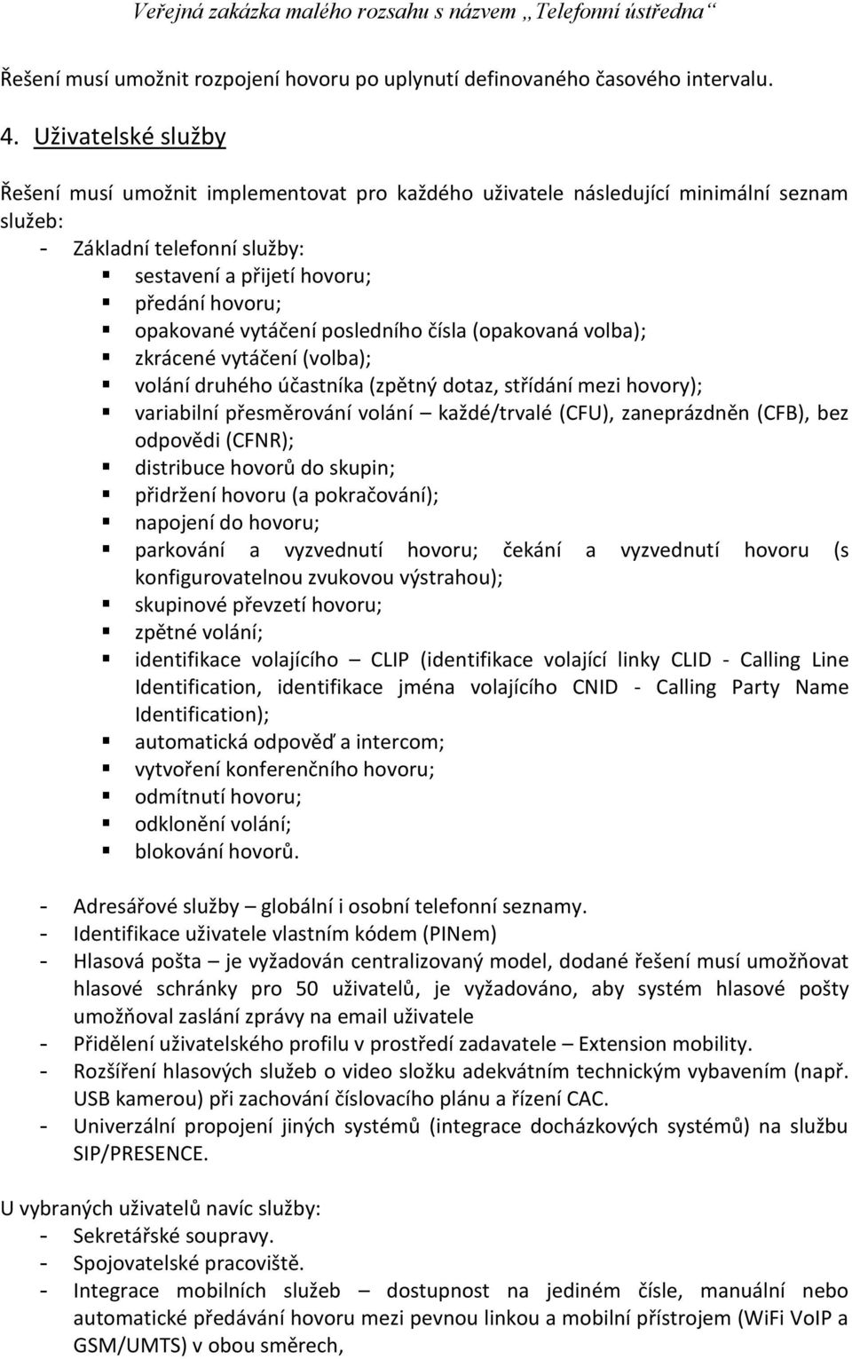 vytáčení posledního čísla (opakovaná volba); zkrácené vytáčení (volba); volání druhého účastníka (zpětný dotaz, střídání mezi hovory); variabilní přesměrování volání každé/trvalé (CFU), zaneprázdněn