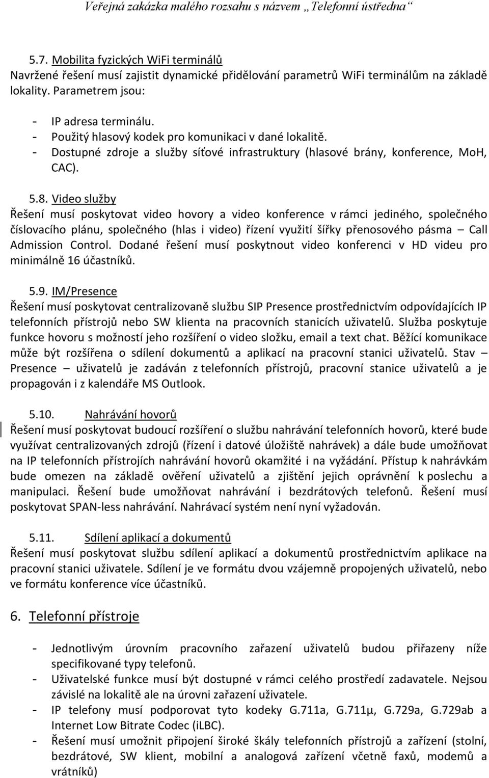 Video služby Řešení musí poskytovat video hovory a video konference v rámci jediného, společného číslovacího plánu, společného (hlas i video) řízení využití šířky přenosového pásma Call Admission
