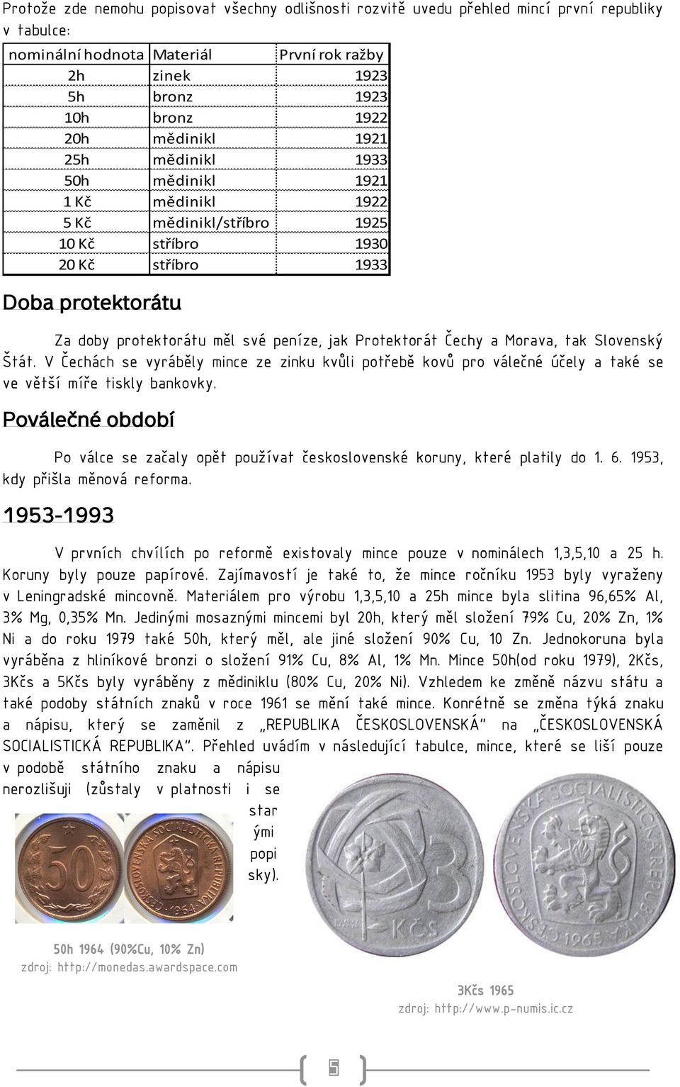 Protektorát Čechy a Morava, tak Slovenský Štát. V Čechách se vyráběly mince ze zinku kvůli potřebě kovů pro válečné účely a také se ve větší míře tiskly bankovky.