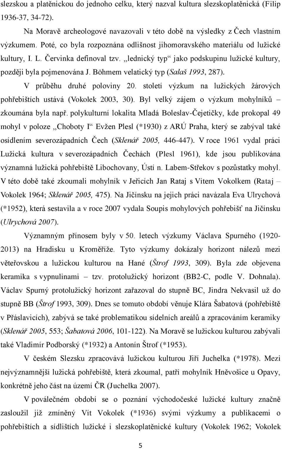 Böhmem velatický typ (Salaš 1993, 287). V průběhu druhé poloviny 20. století výzkum na lužických žárových pohřebištích ustává (Vokolek 2003, 30). Byl velký zájem o výzkum mohylníků zkoumána byla např.