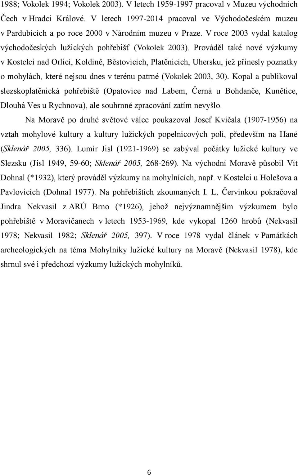 Prováděl také nové výzkumy v Kostelci nad Orlicí, Koldíně, Běstovicích, Platěnicích, Uhersku, jež přinesly poznatky o mohylách, které nejsou dnes v terénu patrné (Vokolek 2003, 30).