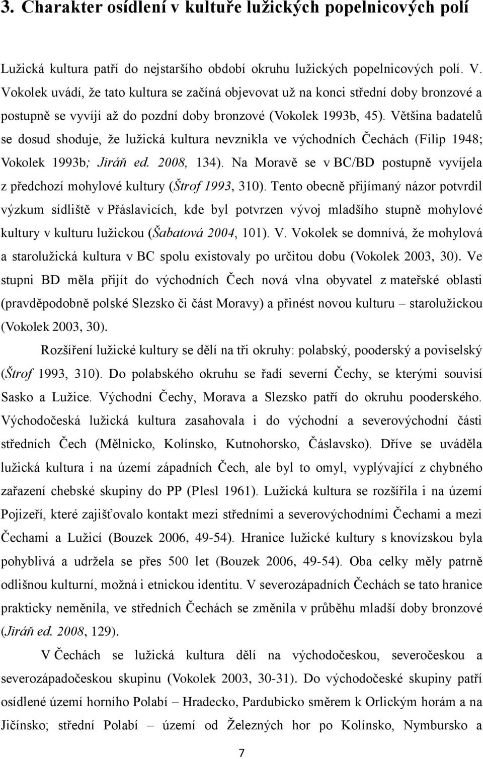 Většina badatelů se dosud shoduje, že lužická kultura nevznikla ve východních Čechách (Filip 1948; Vokolek 1993b; Jiráň ed. 2008, 134).