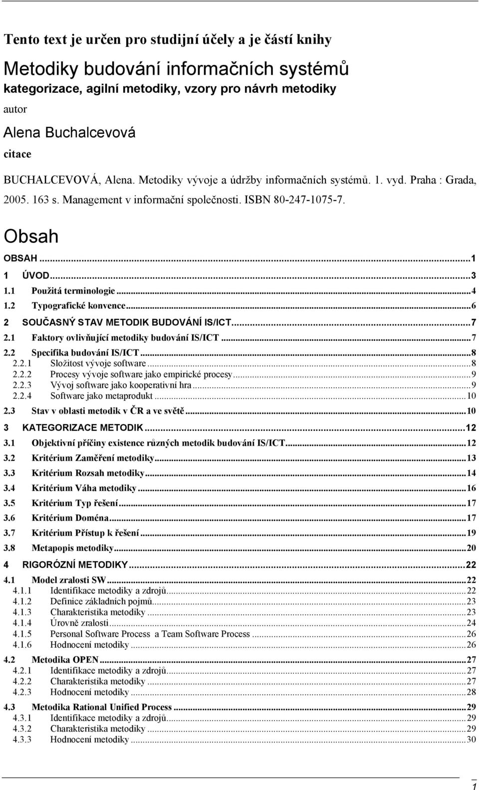 1 Použitá terminologie... 4 1.2 Typografické konvence... 6 2 SOUČASNÝ STAV METODIK BUDOVÁNÍ IS/ICT... 7 2.1 Faktory ovlivňující metodiky budování IS/ICT... 7 2.2 Specifika budování IS/ICT... 8 2.2.1 Složitost vývoje software.