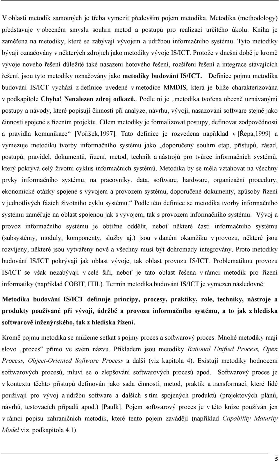 Protože v dnešní době je kromě vývoje nového řešení důležité také nasazení hotového řešení, rozšíření řešení a integrace stávajících řešení, jsou tyto metodiky označovány jako metodiky budování