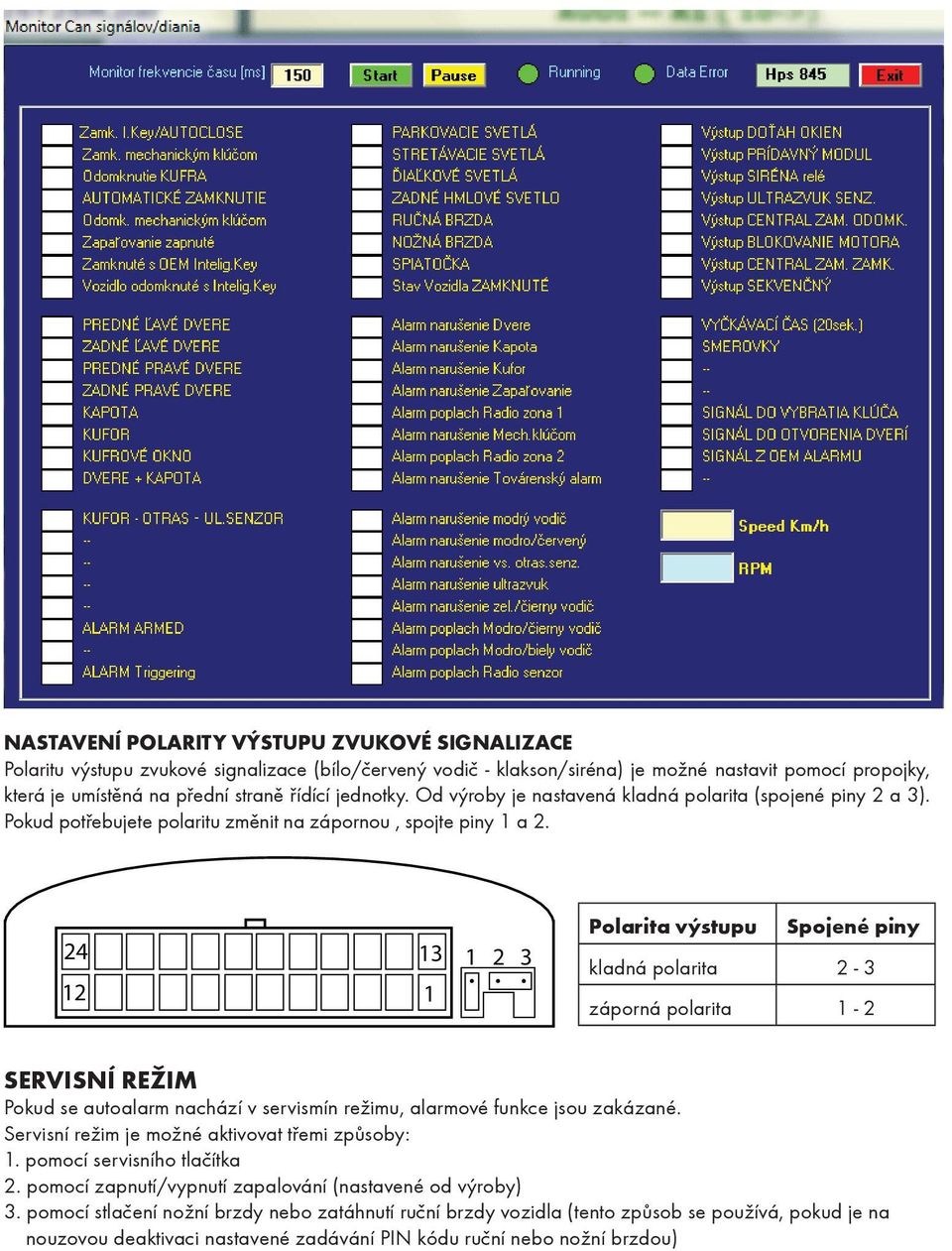 24 12 13 1 1 2 3 Polarita výstupu Spojené piny kladná polarita 2-3 záporná polarita 1-2 servisní režim Pokud se autoalarm nachází v servismín režimu, alarmové funkce jsou zakázané.