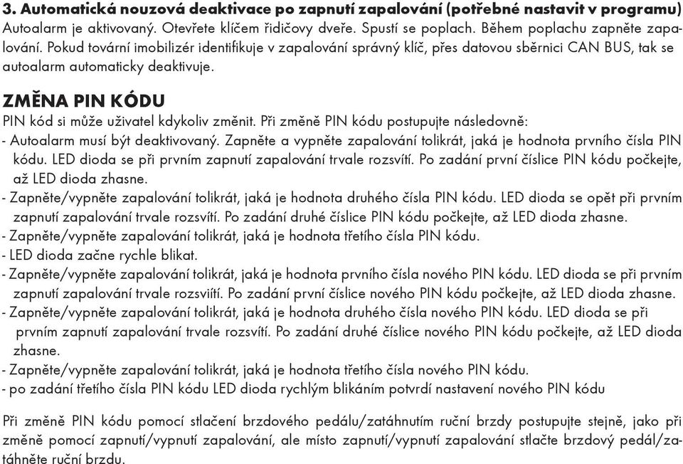 Při změně PIN kódu postupujte následovně: - Autoalarm musí být deaktivovaný. Zapněte a vypněte zapalování tolikrát, jaká je hodnota prvního čísla PIN kódu.